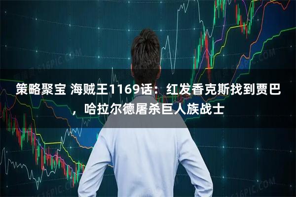 策略聚宝 海贼王1169话：红发香克斯找到贾巴，哈拉尔德屠杀巨人族战士