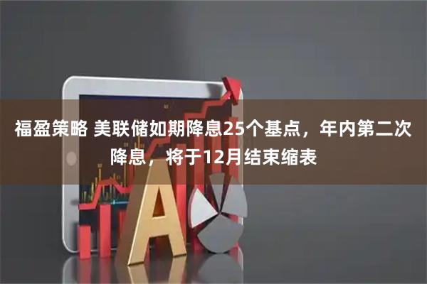 福盈策略 美联储如期降息25个基点，年内第二次降息，将于12月结束缩表