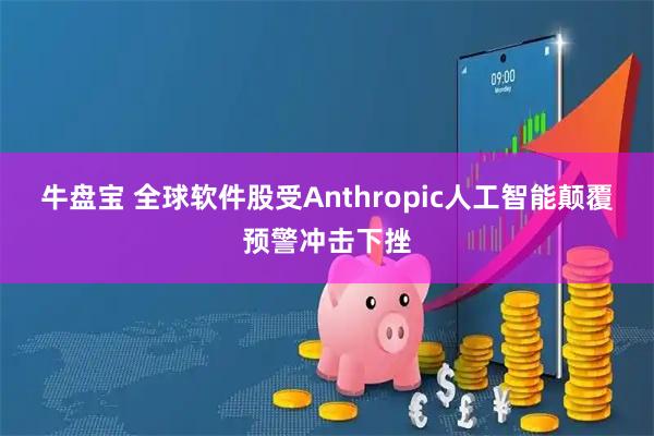 牛盘宝 全球软件股受Anthropic人工智能颠覆预警冲击下挫
